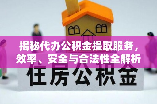 碧江揭秘代办公积金提取服务，效率、安全与合法性全解析