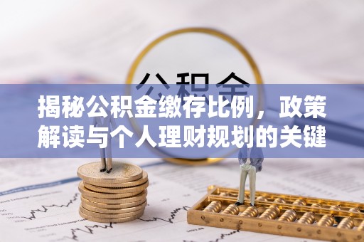 碧江揭秘公积金缴存比例，政策解读与个人理财规划的关键