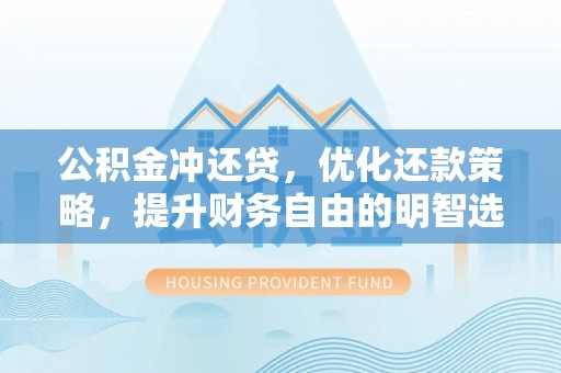 碧江公积金冲还贷，优化还款策略，提升财务自由的明智选择