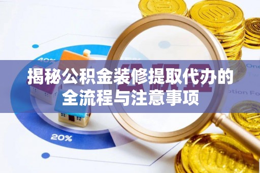 碧江揭秘公积金装修提取代办的全流程与注意事项