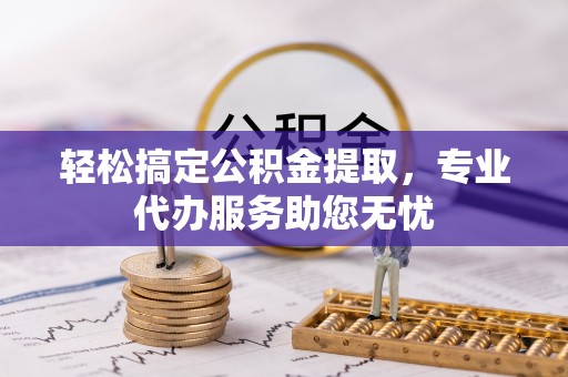 碧江轻松搞定公积金提取，专业代办服务助您无忧