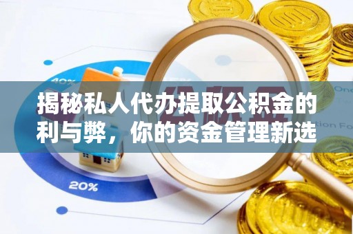 碧江揭秘私人代办提取公积金的利与弊，你的资金管理新选择
