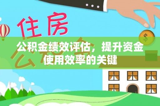碧江公积金绩效评估，提升资金使用效率的关键