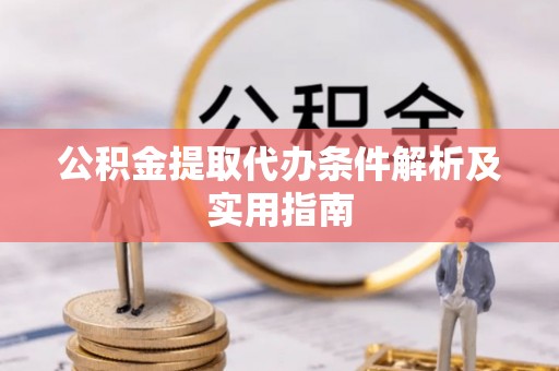 碧江公积金提取代办条件解析及实用指南