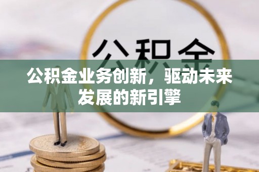 碧江公积金业务创新，驱动未来发展的新引擎