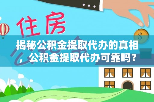 碧江揭秘公积金提取代办的真相，公积金提取代办可靠吗？