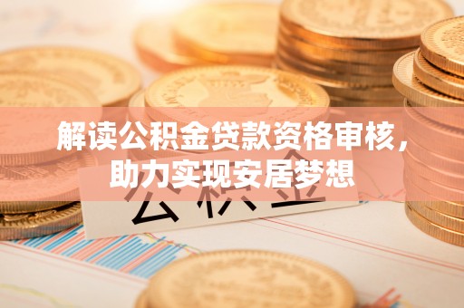 碧江解读公积金贷款资格审核，助力实现安居梦想