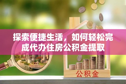 碧江探索便捷生活，如何轻松完成代办住房公积金提取