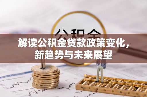 碧江解读公积金贷款政策变化，新趋势与未来展望