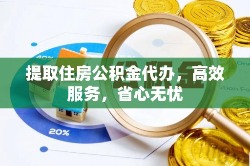 碧江提取住房公积金代办，高效服务，省心无忧