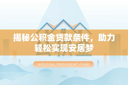 碧江揭秘公积金贷款条件，助力轻松实现安居梦