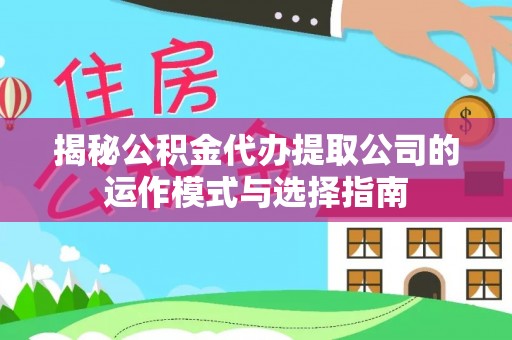 碧江揭秘公积金代办提取公司的运作模式与选择指南