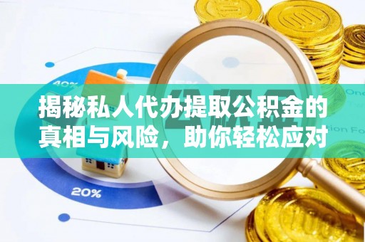 碧江揭秘私人代办提取公积金的真相与风险，助你轻松应对资金难题