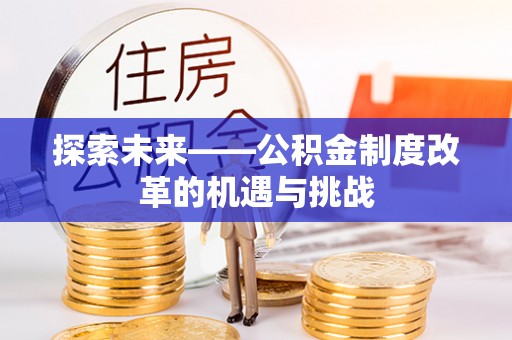 碧江探索未来——公积金制度改革的机遇与挑战