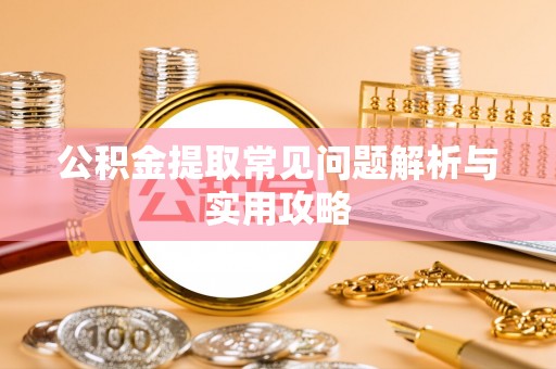 碧江公积金提取常见问题解析与实用攻略
