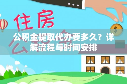 碧江公积金提取代办要多久？详解流程与时间安排