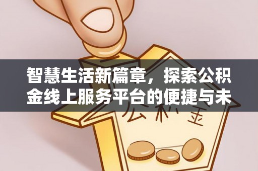 碧江智慧生活新篇章，探索公积金线上服务平台的便捷与未来