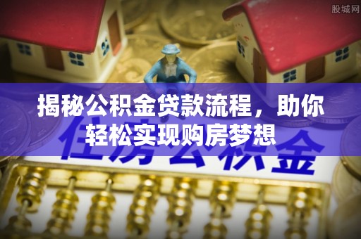 碧江揭秘公积金贷款流程，助你轻松实现购房梦想