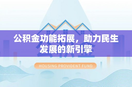 碧江公积金功能拓展，助力民生发展的新引擎