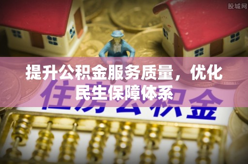 碧江提升公积金服务质量，优化民生保障体系