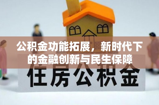 碧江公积金功能拓展，新时代下的金融创新与民生保障