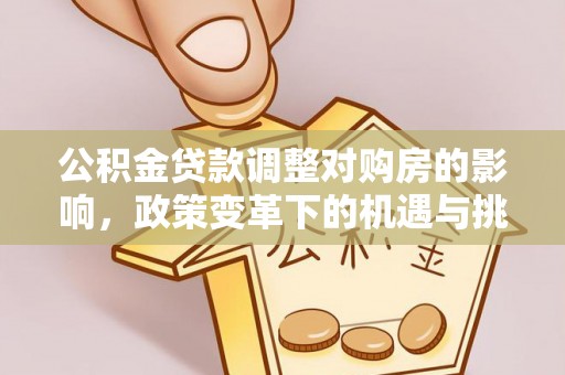 碧江公积金贷款调整对购房的影响，政策变革下的机遇与挑战