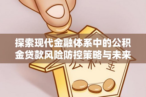 碧江探索现代金融体系中的公积金贷款风险防控策略与未来发展趋势