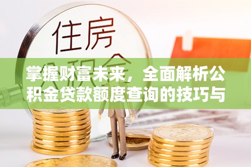 碧江掌握财富未来，全面解析公积金贷款额度查询的技巧与策略