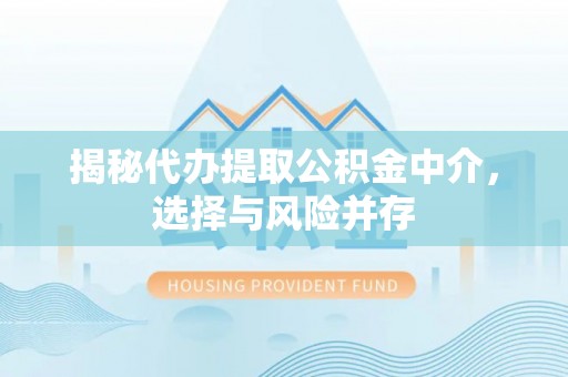 碧江揭秘代办提取公积金中介，选择与风险并存