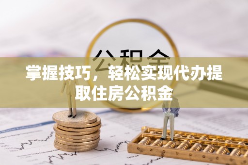 碧江掌握技巧，轻松实现代办提取住房公积金