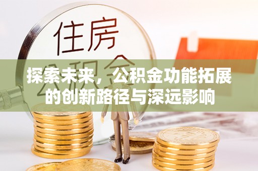 碧江探索未来，公积金功能拓展的创新路径与深远影响