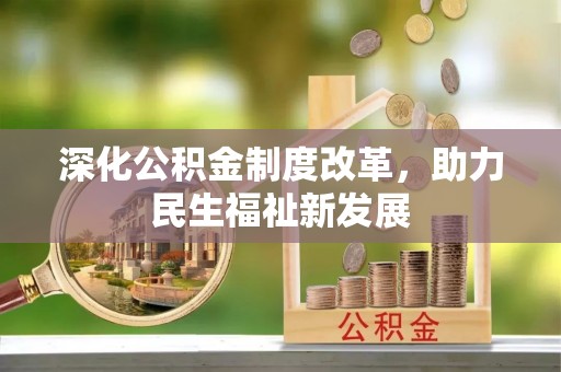碧江深化公积金制度改革，助力民生福祉新发展