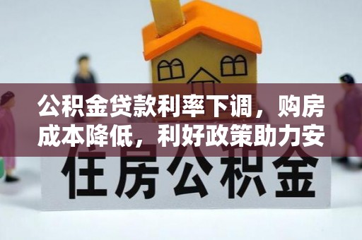 碧江公积金贷款利率下调，购房成本降低，利好政策助力安居梦想
