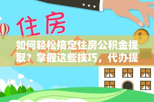 碧江如何轻松搞定住房公积金提取？掌握这些技巧，代办提取住房公积金不再难