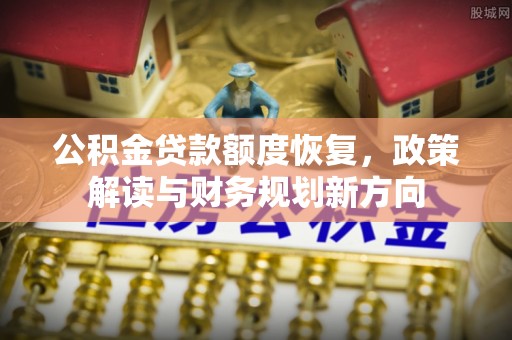 碧江公积金贷款额度恢复，政策解读与财务规划新方向