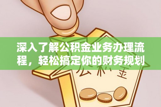 碧江深入了解公积金业务办理流程，轻松搞定你的财务规划