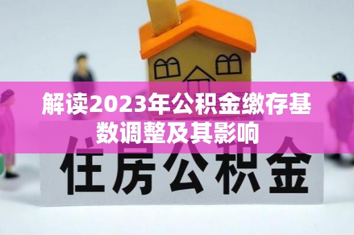 碧江解读2023年公积金缴存基数调整及其影响