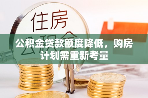 碧江公积金贷款额度降低，购房计划需重新考量