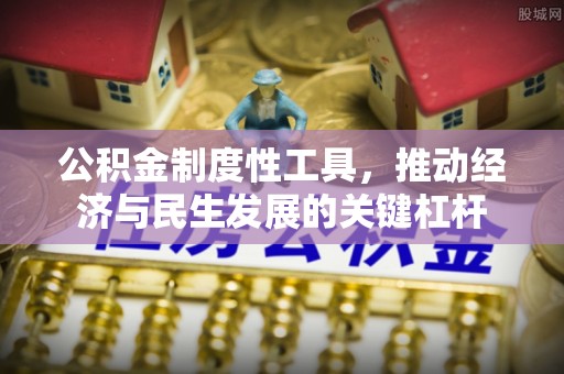 碧江公积金制度性工具，推动经济与民生发展的关键杠杆