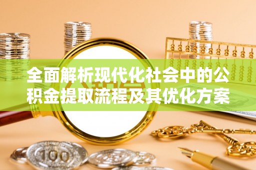 碧江全面解析现代化社会中的公积金提取流程及其优化方案