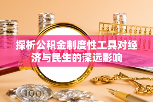 碧江探析公积金制度性工具对经济与民生的深远影响