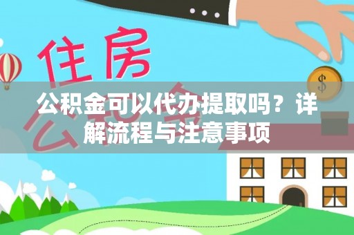 碧江公积金可以代办提取吗？详解流程与注意事项