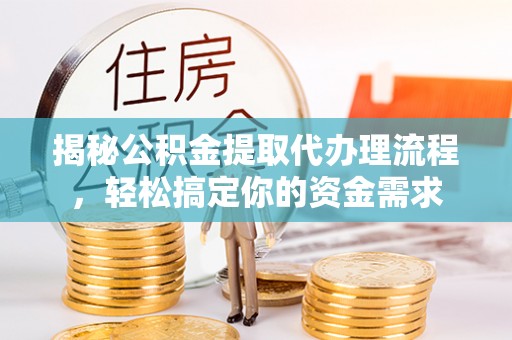 碧江揭秘公积金提取代办理流程，轻松搞定你的资金需求
