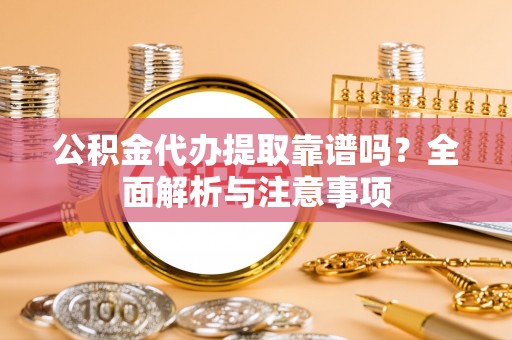 碧江公积金代办提取靠谱吗？全面解析与注意事项
