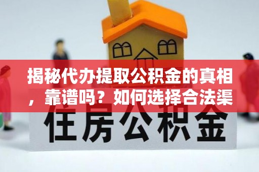 碧江揭秘代办提取公积金的真相，靠谱吗？如何选择合法渠道