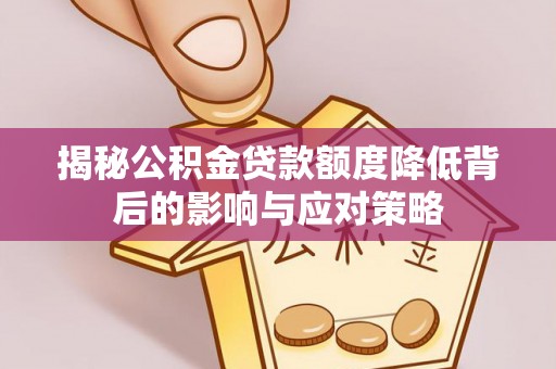 碧江揭秘公积金贷款额度降低背后的影响与应对策略