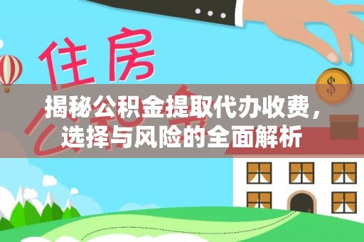 碧江揭秘公积金提取代办收费，选择与风险的全面解析