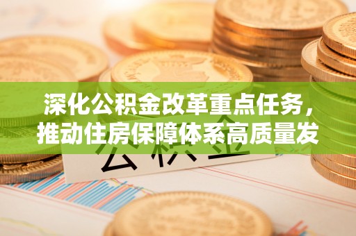 碧江深化公积金改革重点任务，推动住房保障体系高质量发展
