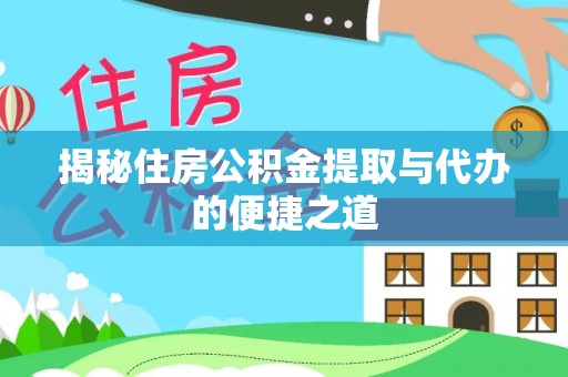 碧江揭秘住房公积金提取与代办的便捷之道