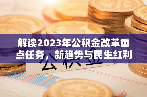 碧江解读2023年公积金改革重点任务，新趋势与民生红利
